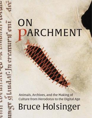 On Parchment: Animals, Archives, and the Making of Culture from Herodotus to the Digital Age - Bruce Holsinger - cover