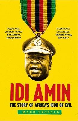 Idi Amin: The Story of Africa's Icon of Evil - Mark Leopold - cover