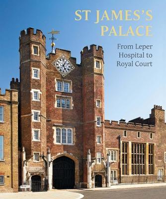 St James's Palace: From Leper Hospital to Royal Court - Simon Thurley,Rufus Bird,Michael Turner - cover