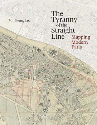 The Tyranny of the Straight Line: Mapping Modern Paris - Min Kyung Lee - cover