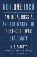 Not One Inch: America, Russia, and the Making of Post-Cold War Stalemate