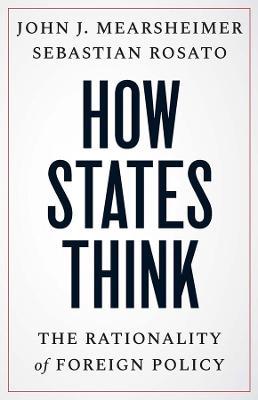 How States Think: The Rationality of Foreign Policy - John J. Mearsheimer,Sebastian Rosato - cover