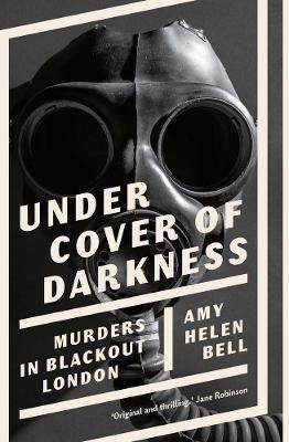 Under Cover of Darkness: Murders in Blackout London - Amy Helen Bell - cover