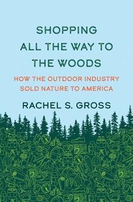 Shopping All the Way to the Woods: How the Outdoor Industry Sold Nature to America - Rachel S. Gross - cover