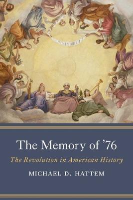 The Memory of ’76: The Revolution in American History - Michael D. Hattem - cover