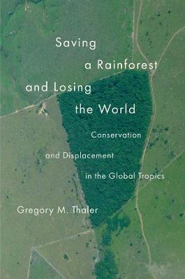 Saving a Rainforest and Losing the World: Conservation and Displacement in the Global Tropics - Gregory M. Thaler - cover