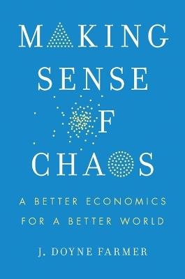 Making Sense of Chaos: A Better Economics for a Better World - J Doyne Farmer - cover