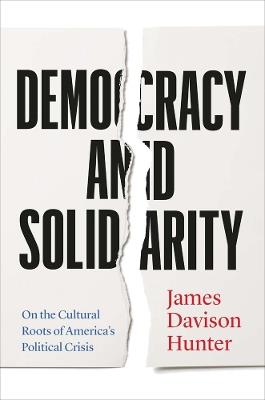 Democracy and Solidarity: On the Cultural Roots of America's Political Crisis - James Davison Hunter - cover