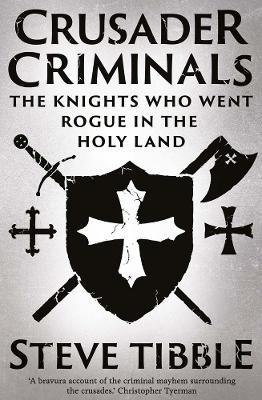 Crusader Criminals: The Knights Who Went Rogue in the Holy Land - Steve Tibble - cover