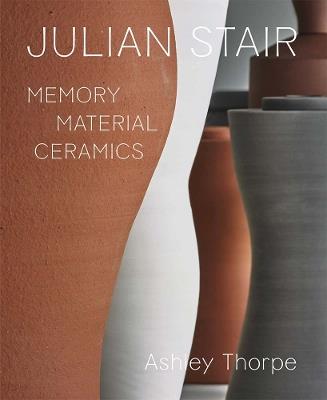 Julian Stair: Memory, Material, Ceramics - Ashley Thorpe - cover