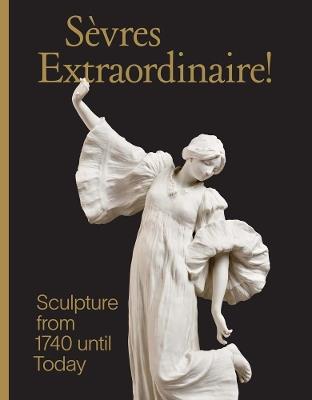 Sevres Extraordinaire!: Sculpture from 1740 Until Today - Tamara Preaud - cover