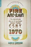 Fire and Rain: The Beatles, Simon and Garfunkel, James Taylor, CSNY, and the Lost Story of 1970 - David Browne - cover