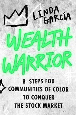 Wealth Warrior: 8 Steps for Communities of Color to Conquer the Stock Market - Linda Garcia - cover