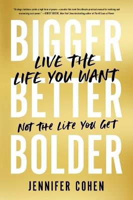 Bigger, Better, Bolder: Live the Life You Want, Not the Life You Get - Jennifer Cohen - cover