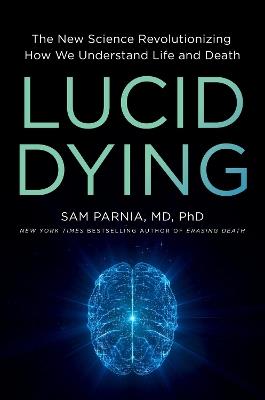 Lucid Dying: The New Science Revolutionizing How We Understand Life and Death - Sam Parnia - cover