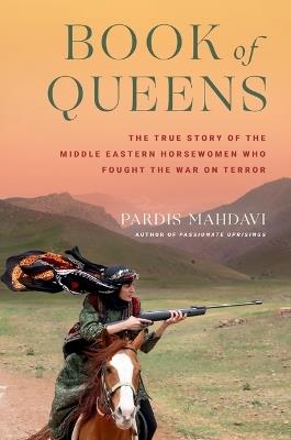 Book of Queens: The True Story of the Middle Eastern Horsewomen Who Fought the War on Terror - Pardis Mahdavi - cover