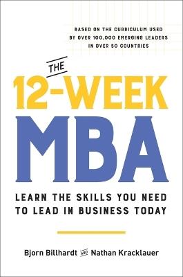 The 12-Week MBA: Learn the Skills You Need to Lead in Business Today - Bjorn Billhardt,Nathan Kracklauer - cover