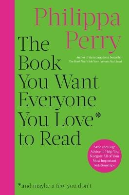 The Book You Want Everyone You Love to Read: Sane and Sage Advice to Help You Navigate All of Your Most Important Relationships - Philippa Perry - cover