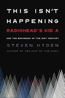 This Isn't Happening: Radiohead's 'Kid A' and the Beginning of the 21st Century - Steven Hyden - cover