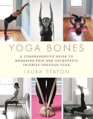 Yoga Bones: A Comprehensive Guide to Managing Pain and Orthopedic Injuries through Yoga - Laura Staton - cover