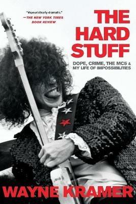 The Hard Stuff: Dope, Crime, the Mc5, and My Life of Impossibilities - Wayne Kramer - cover