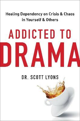 Addicted to Drama: Healing Dependency on Crisis and Chaos in Yourself and Others - Scott Lyons - cover