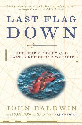 Last Flag Down: The Epic Journey of the Last Confederate Warship - John Baldwin,Ron Powers - cover