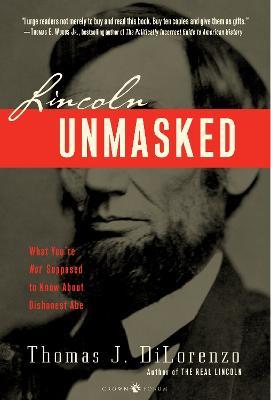 Lincoln Unmasked: What You're Not Supposed to Know About Dishonest Abe - Thomas J. Dilorenzo - cover