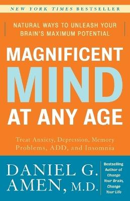 Magnificent Mind at Any Age: Natural Ways to Unleash Your Brain's Maximum Potential - Daniel G. Amen - cover