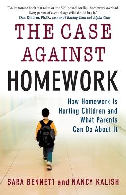 The Case Against Homework: How Homework Is Hurting Children and What Parents Can Do About It - Sara Bennett,Nancy Kalish - cover