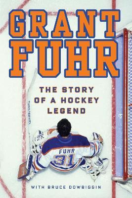 Grant Fuhr: The Story of a Hockey Legend - Grant Fuhr,Bruce Dowbiggin - cover