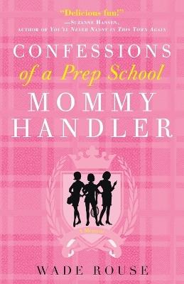 Confessions of a Prep School Mommy Handler: A Memoir - Wade Rouse - cover