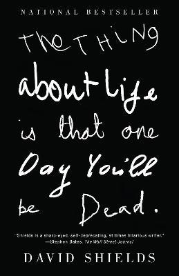 The Thing About Life Is That One Day You'll Be Dead - David Shields - cover