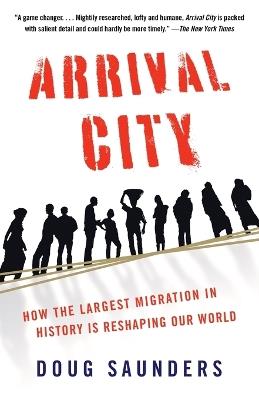 Arrival City: How the Largest Migration in History Is Reshaping Our World - Doug Saunders - cover