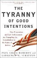 The Tyranny of Good Intentions: How Prosecutors and Law Enforcement Are Trampling the Constitution in the Name of Justice - Paul Craig Roberts,Lawrence M. Stratton - cover