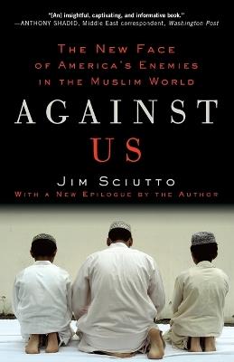 Against Us: The New Face of America's Enemies in the Muslim World - Jim Sciutto - cover