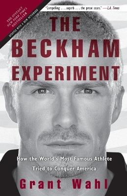 The Beckham Experiment: How the World's Most Famous Athlete Tried to Conquer America - Grant Wahl - cover