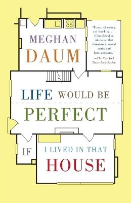 Life Would Be Perfect If I Lived in That House: A Memoir - Meghan Daum - cover