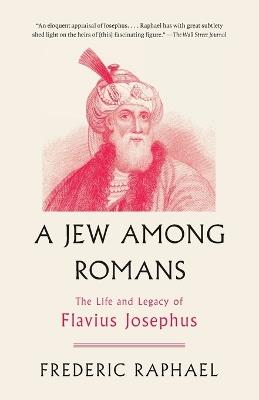 A Jew Among Romans: The Life and Legacy of Flavius Josephus - Frederic Raphael - cover