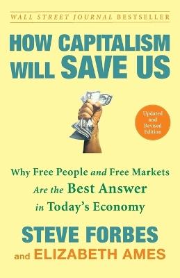 How Capitalism Will Save Us: Why Free People and Free Markets Are the Best Answer in Today's Economy - Steve Forbes,Elizabeth Ames - cover