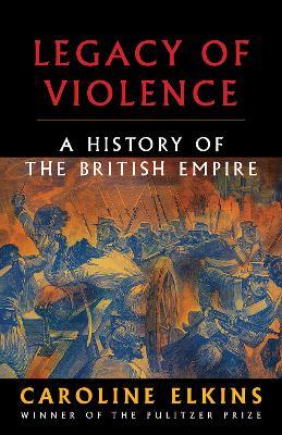 Legacy of Violence: A History of the British Empire - Caroline Elkins - cover