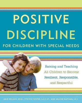 Positive Discipline for Children with Special Needs: Raising and Teaching All Children to Become Resilient, Responsible, and Respectful - Jane Nelsen,Steven Foster,Arlene Raphael - cover