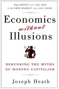 Economics Without Illusions: Debunking the Myths of Modern Capitalism - Joseph Heath - cover