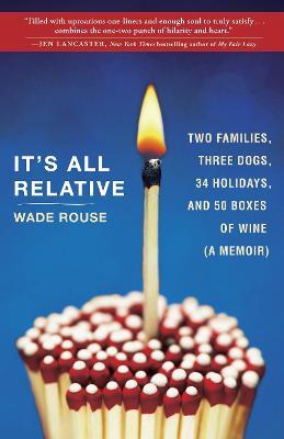 It's All Relative: 2 Families, 3 Dogs, 34 Holidays, and 50 Boxes of Wine (A Memoir) - Wade Rouse - cover