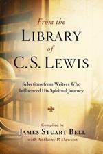 From the Library of C S Lewis: Selections from Writers who Influenced His Spiritual Journey: Selections from Writers who Influenced His Spiritual Journey