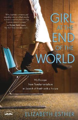 Girl at the End of the World: My Escape from Fundamentalism in Search of Faith with a Future - Elizabeth Esther - cover