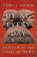 Dying Every Day: Seneca at the Court of Nero - James Romm - cover
