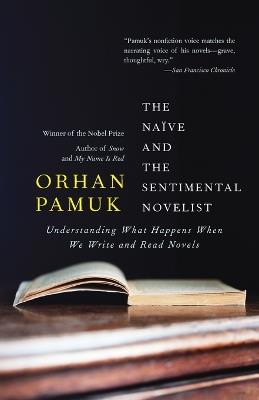 The Naive and the Sentimental Novelist: Understanding What Happens When We Write and Read Novels - Orhan Pamuk - cover