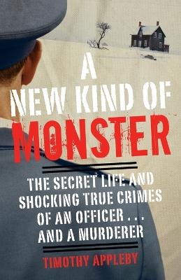 A New Kind of Monster: The Secret Life and Shocking True Crimes of an Officer . . . and a Murderer - Timothy Appleby - cover