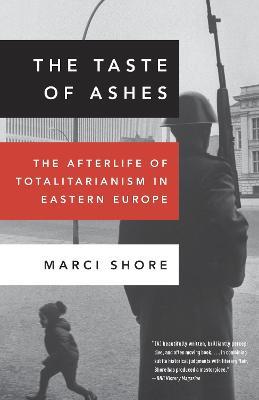 The Taste of Ashes: The Afterlife of Totalitarianism in Eastern Europe - Marci Shore - cover